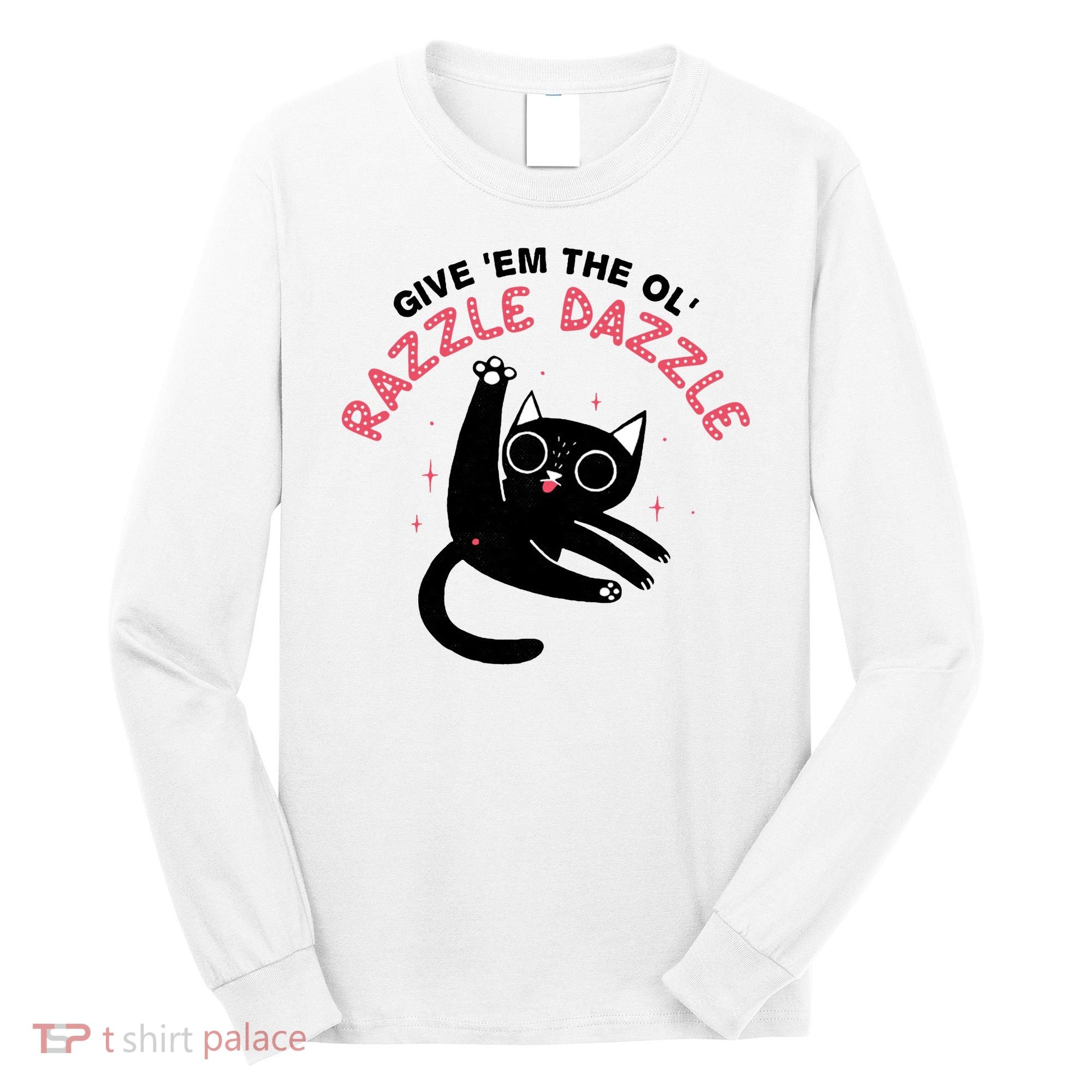 Give Em The Ol Razzle Dazzle Cat Funny Long Sleeve Shirt