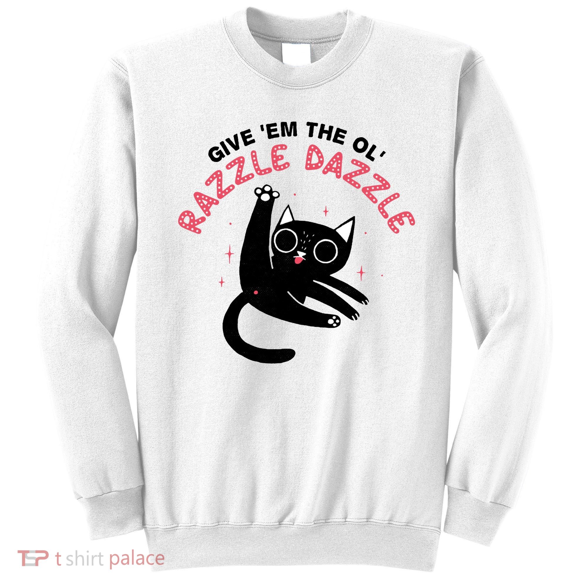 Give Em The Ol Razzle Dazzle Cat Funny Sweatshirt