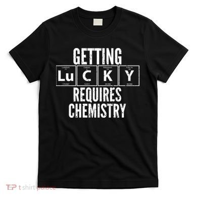 Getting Lucky Requires Chemistry T-Shirt
