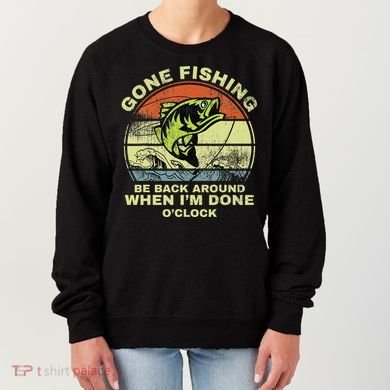 GONE FISHING, BE BACK AROUND WHEN I'M DONE O'CLOCK Women's Sweatshirt