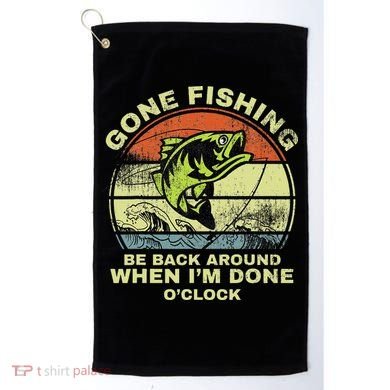 GONE FISHING, BE BACK AROUND WHEN I'M DONE O'CLOCK Golf Towel