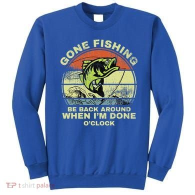 GONE FISHING, BE BACK AROUND WHEN I'M DONE O'CLOCK Sweatshirt