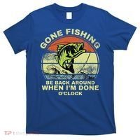 GONE FISHING, BE BACK AROUND WHEN I'M DONE O'CLOCK T-Shirt thumb 0