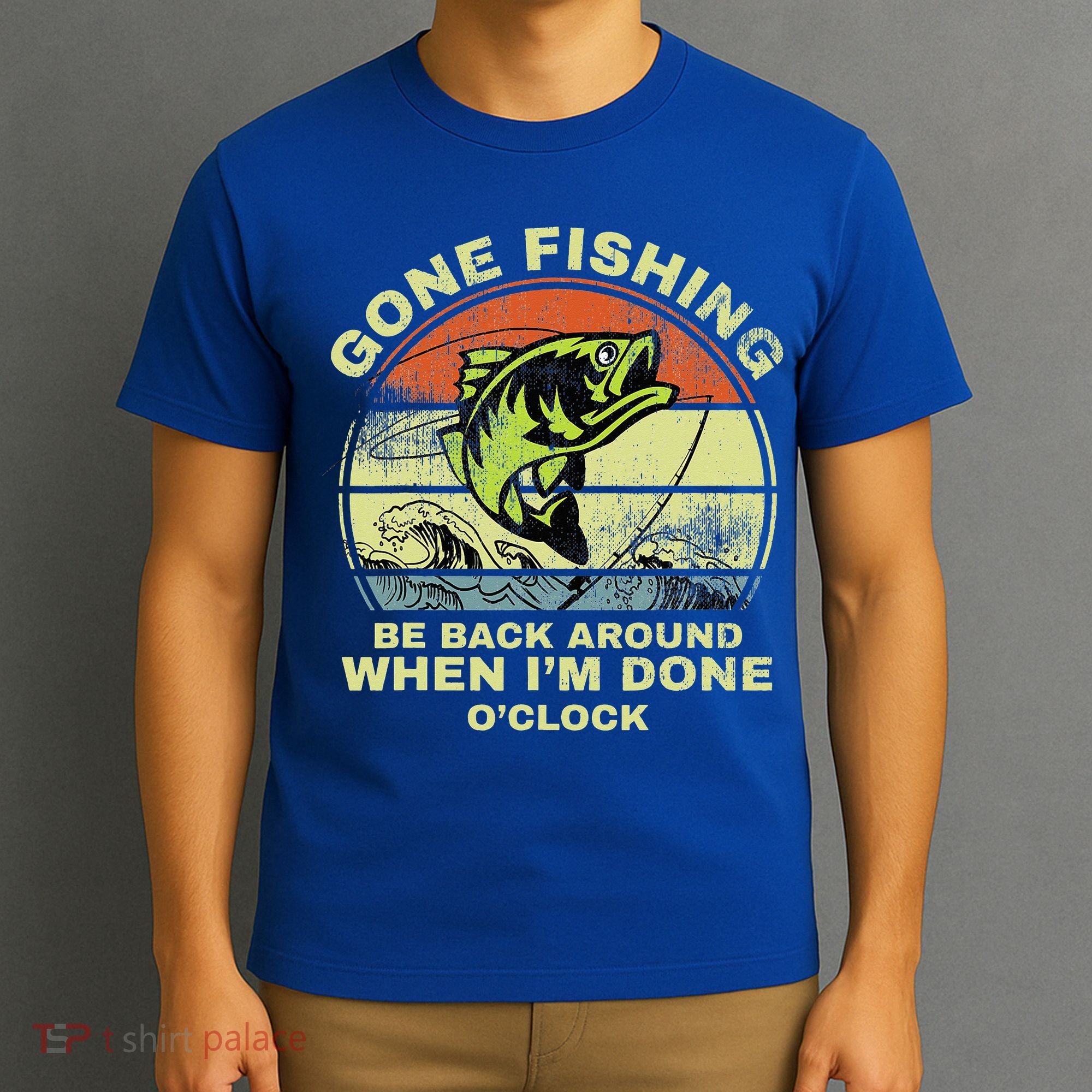 GONE FISHING, BE BACK AROUND WHEN I'M DONE O'CLOCK T-Shirt