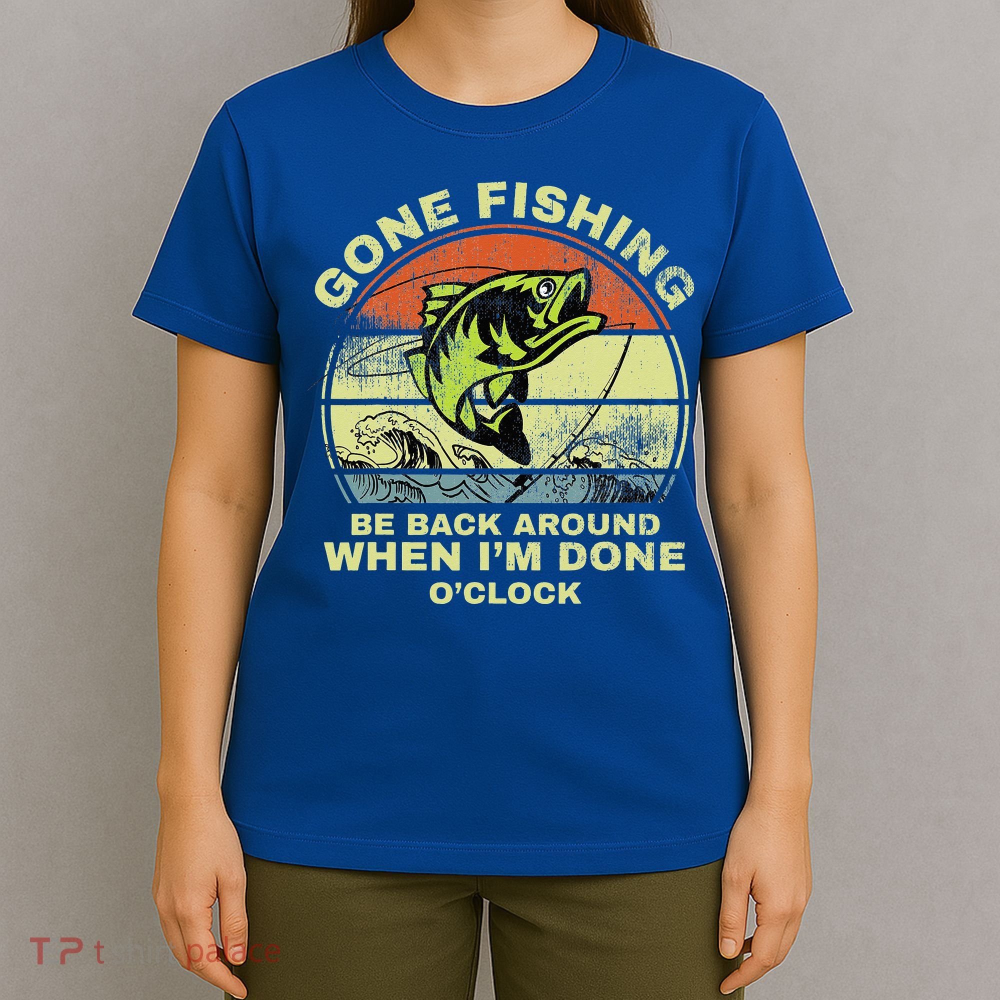 GONE FISHING, BE BACK AROUND WHEN I'M DONE O'CLOCK T-Shirt