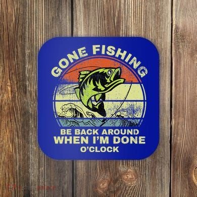 GONE FISHING, BE BACK AROUND WHEN I'M DONE O'CLOCK Coaster