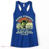 GONE FISHING, BE BACK AROUND WHEN I'M DONE O'CLOCK Women's Tank Top thumb 0