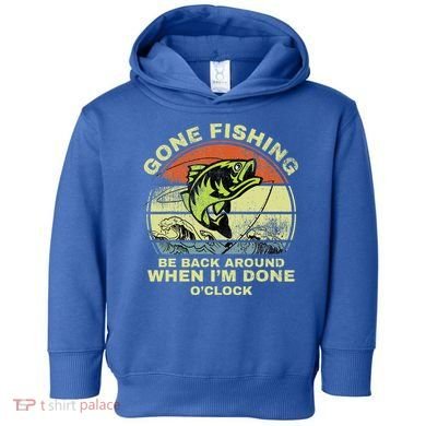 GONE FISHING, BE BACK AROUND WHEN I'M DONE O'CLOCK Toddler Hoodie