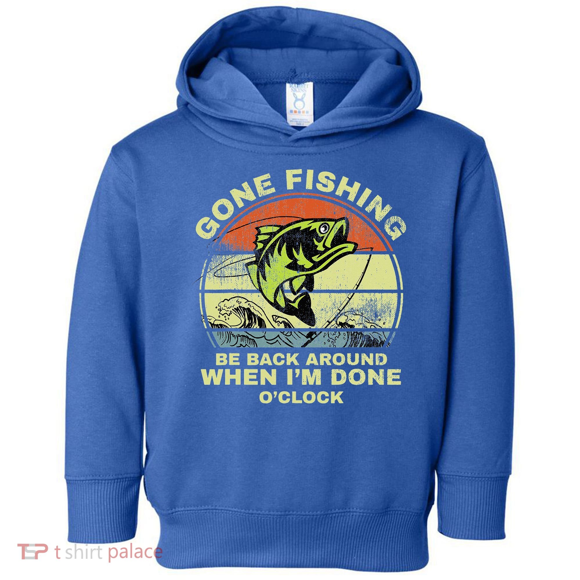 GONE FISHING, BE BACK AROUND WHEN I'M DONE O'CLOCK Toddler Hoodie