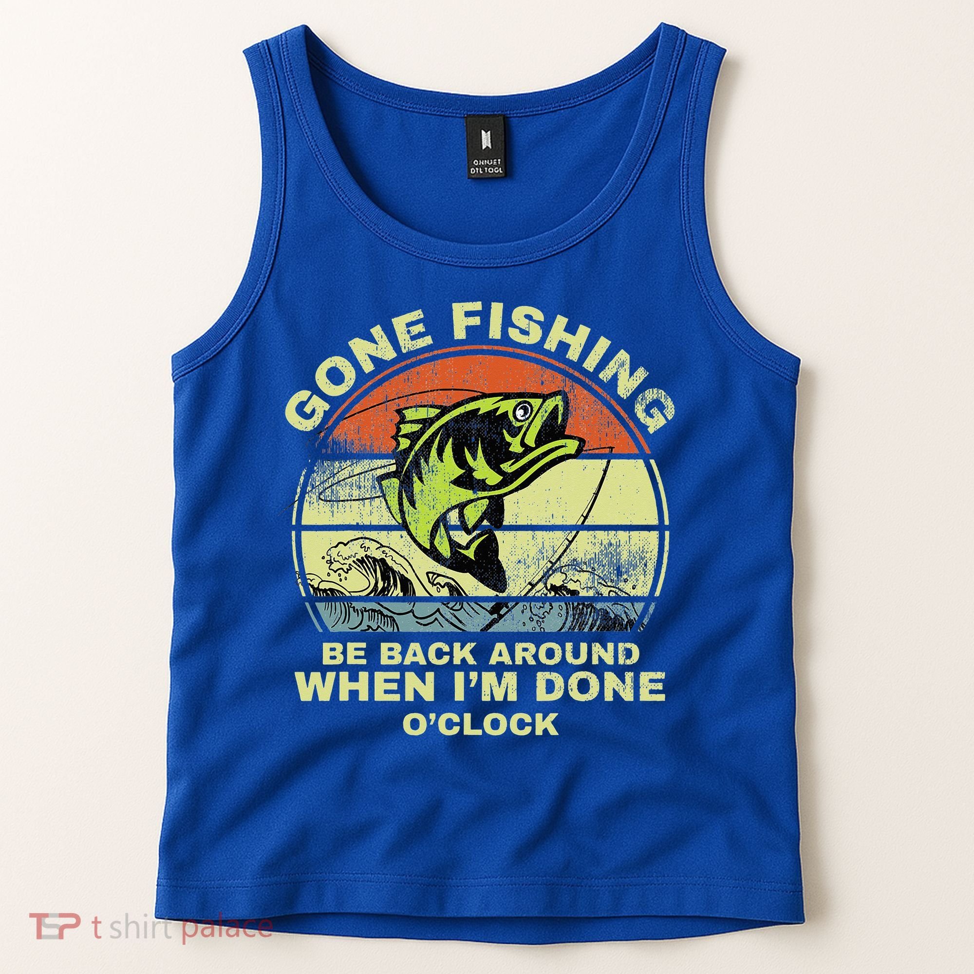 GONE FISHING, BE BACK AROUND WHEN I'M DONE O'CLOCK Tank Top