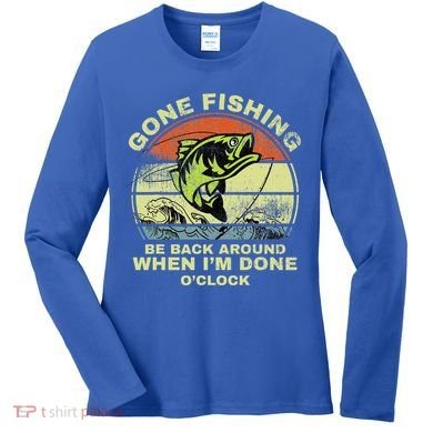GONE FISHING, BE BACK AROUND WHEN I'M DONE O'CLOCK Women's Long Sleeve Shirt