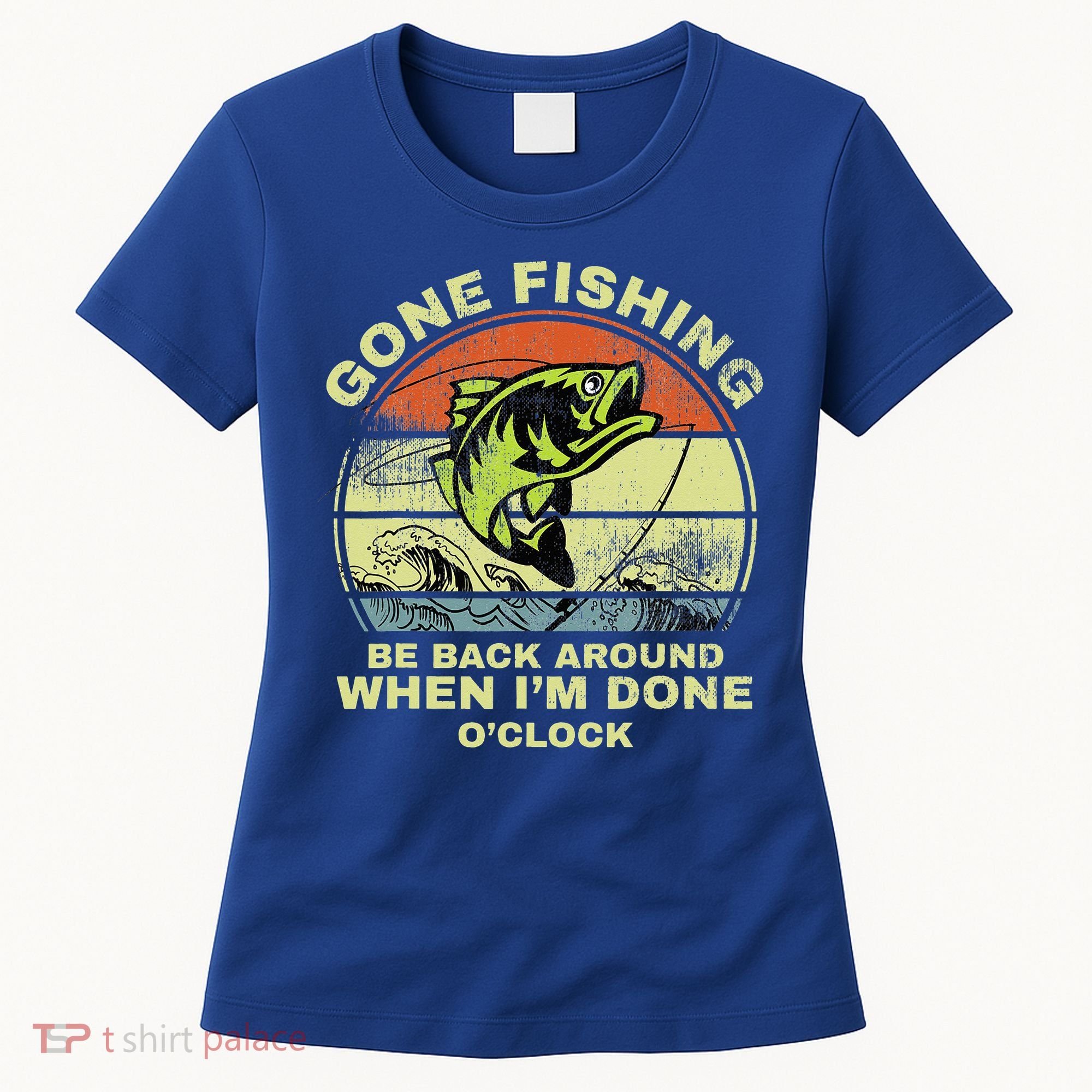 GONE FISHING, BE BACK AROUND WHEN I'M DONE O'CLOCK Women's T-Shirt