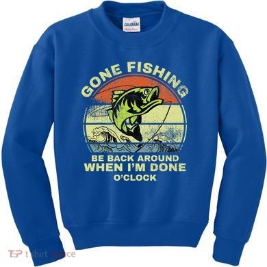 GONE FISHING, BE BACK AROUND WHEN I'M DONE O'CLOCK Kids Sweatshirt