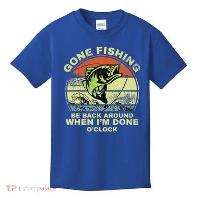 GONE FISHING, BE BACK AROUND WHEN I'M DONE O'CLOCK Kids T-Shirt