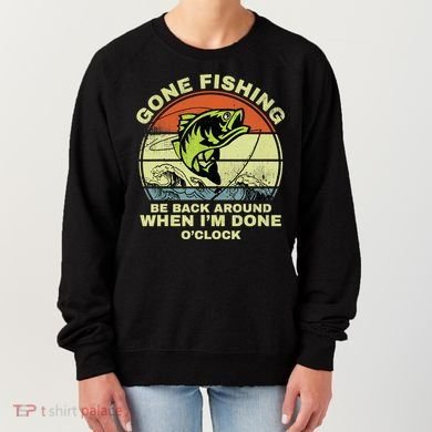 GONE FISHING, BE BACK AROUND WHEN I'M DONE O'CLOCK Women's Sweatshirt