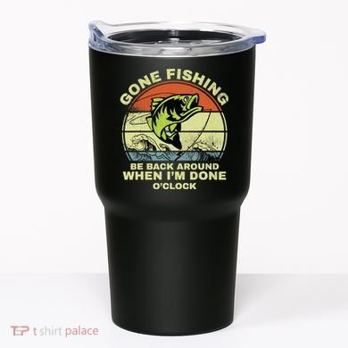 GONE FISHING, BE BACK AROUND WHEN I'M DONE O'CLOCK Tumbler