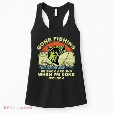 GONE FISHING, BE BACK AROUND WHEN I'M DONE O'CLOCK Women's Tank Top