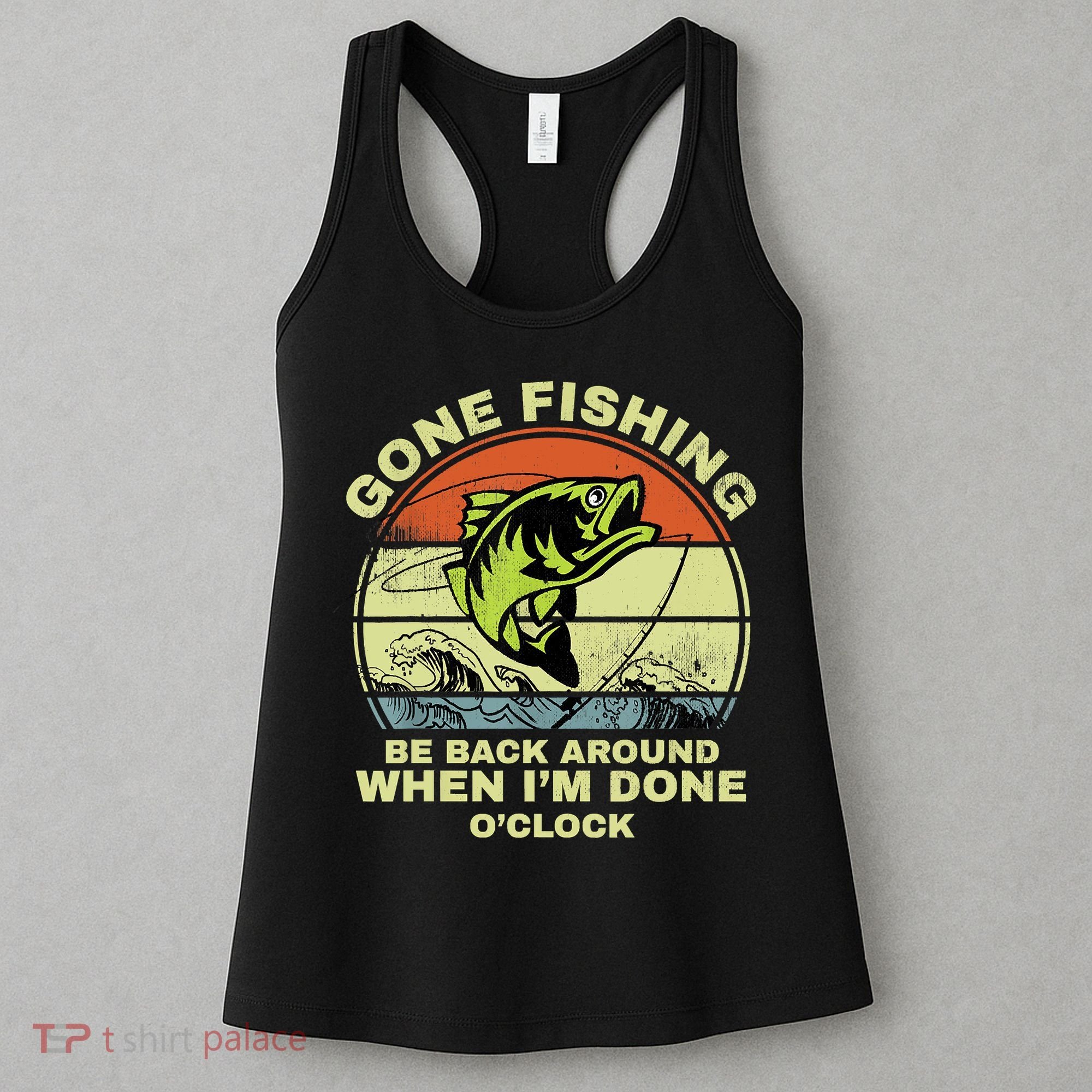 GONE FISHING, BE BACK AROUND WHEN I'M DONE O'CLOCK Women's Tank Top