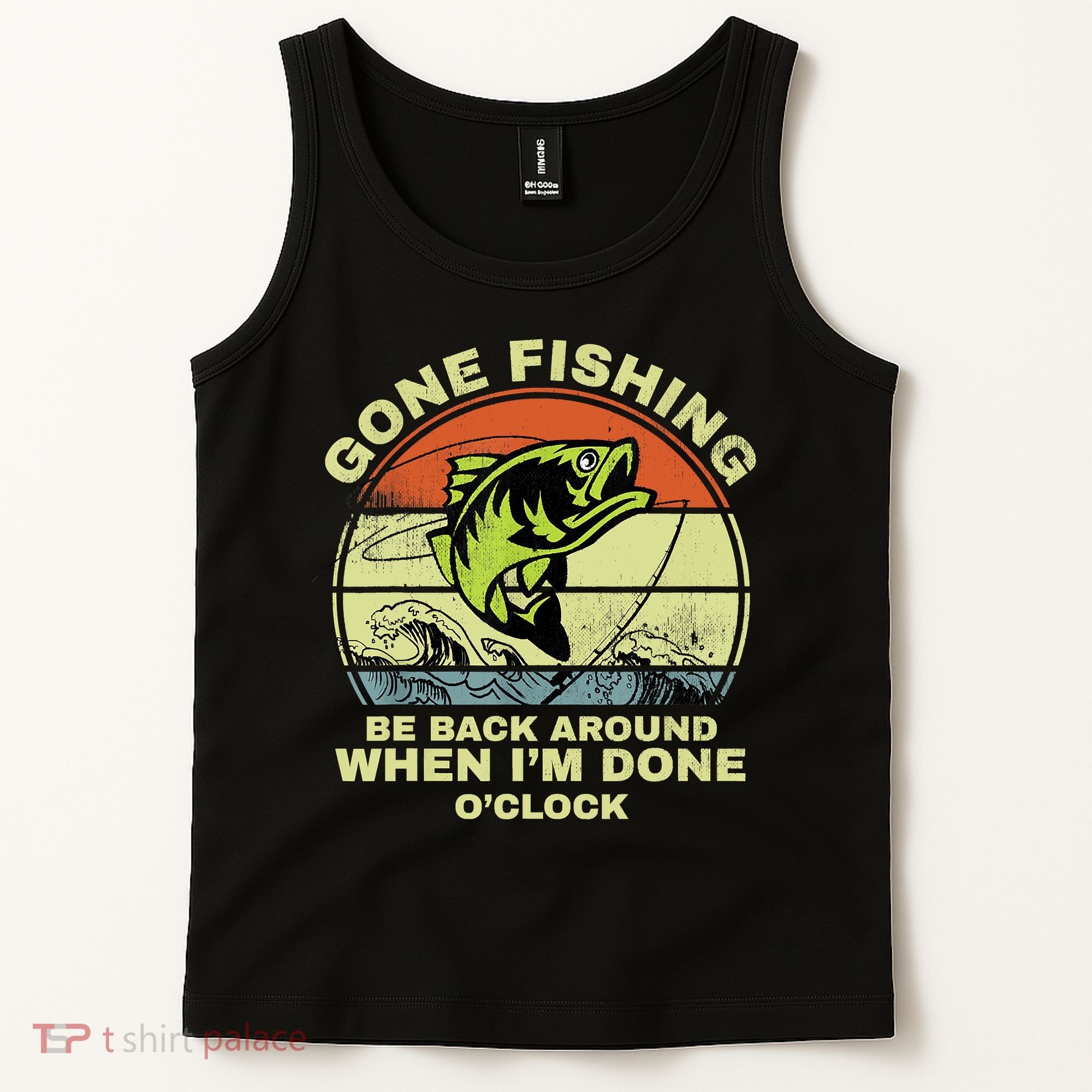 GONE FISHING, BE BACK AROUND WHEN I'M DONE O'CLOCK Tank Top