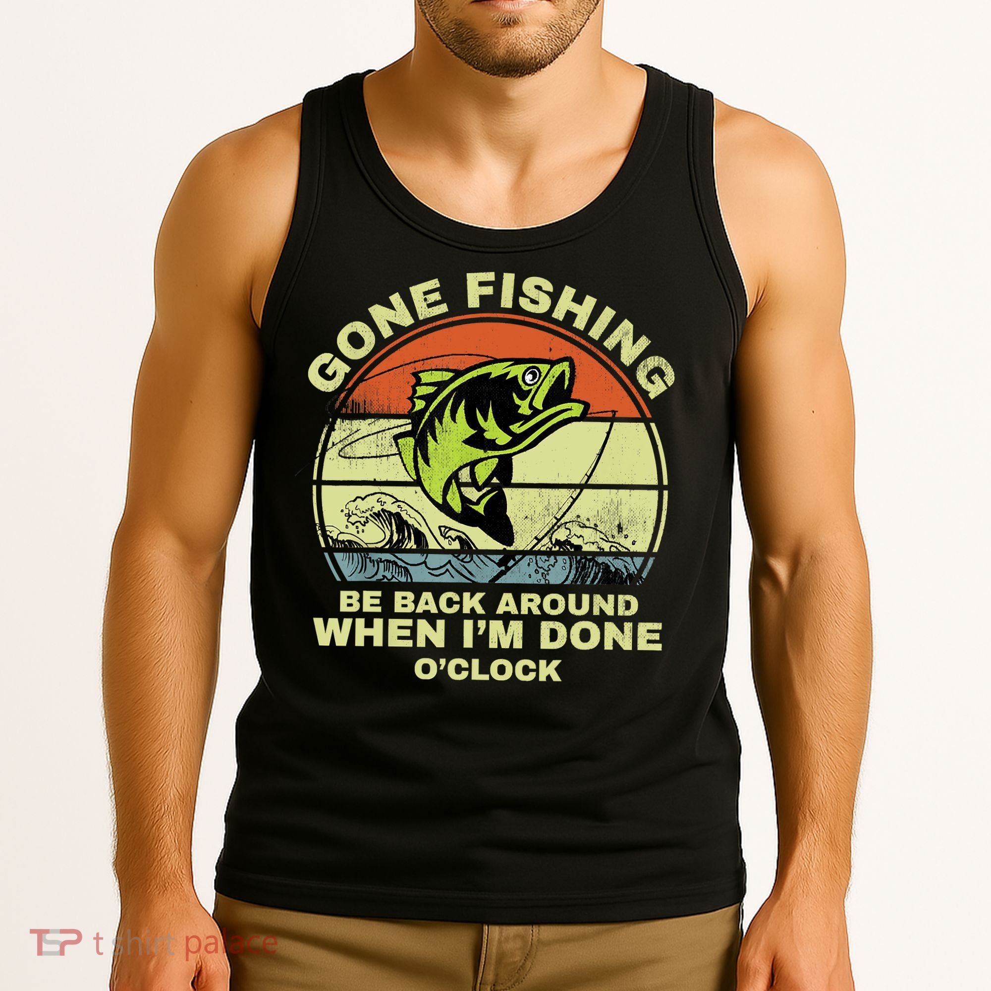 GONE FISHING, BE BACK AROUND WHEN I'M DONE O'CLOCK Tank Top
