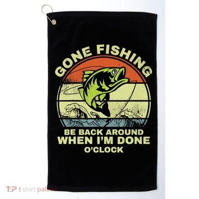 GONE FISHING, BE BACK AROUND WHEN I'M DONE O'CLOCK Golf Towel