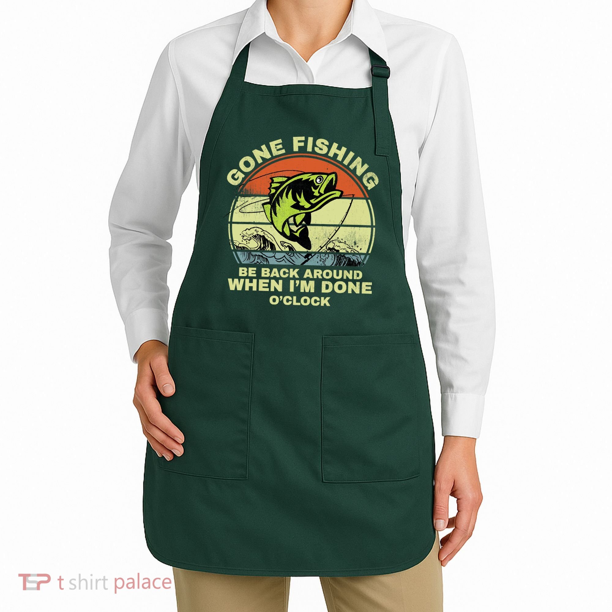 GONE FISHING, BE BACK AROUND WHEN I'M DONE O'CLOCK Apron
