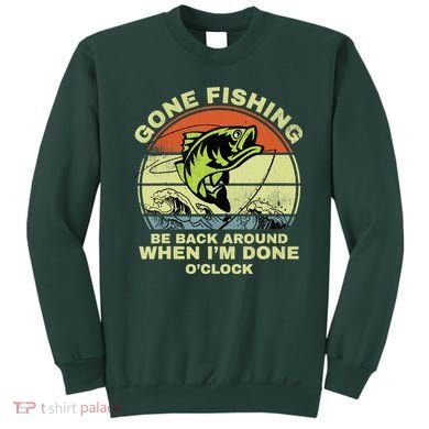 GONE FISHING, BE BACK AROUND WHEN I'M DONE O'CLOCK Sweatshirt