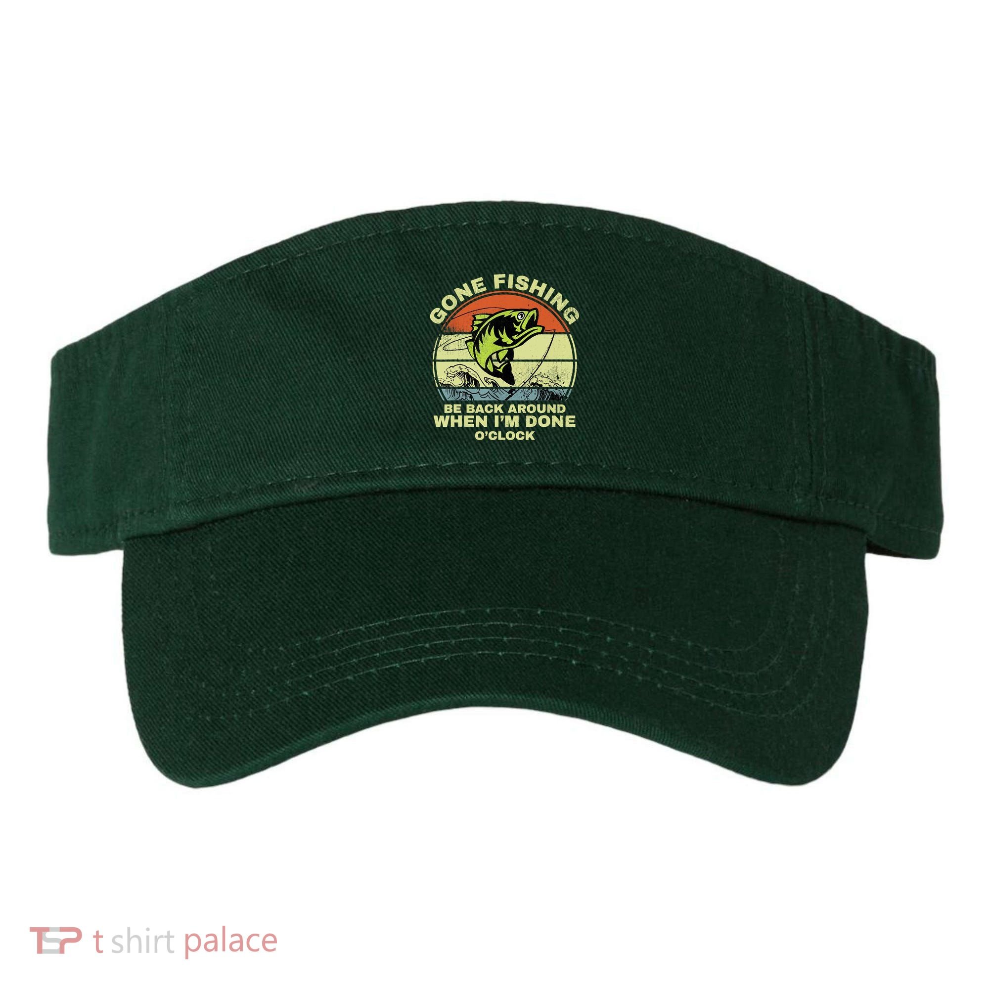 GONE FISHING, BE BACK AROUND WHEN I'M DONE O'CLOCK Visor