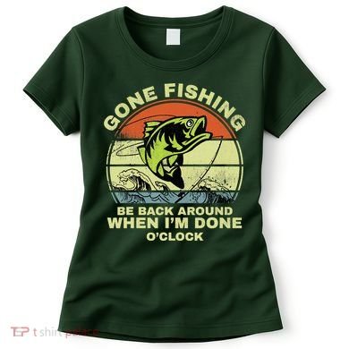 GONE FISHING, BE BACK AROUND WHEN I'M DONE O'CLOCK Women's T-Shirt