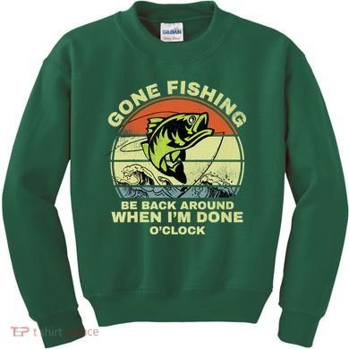 GONE FISHING, BE BACK AROUND WHEN I'M DONE O'CLOCK Kids Sweatshirt