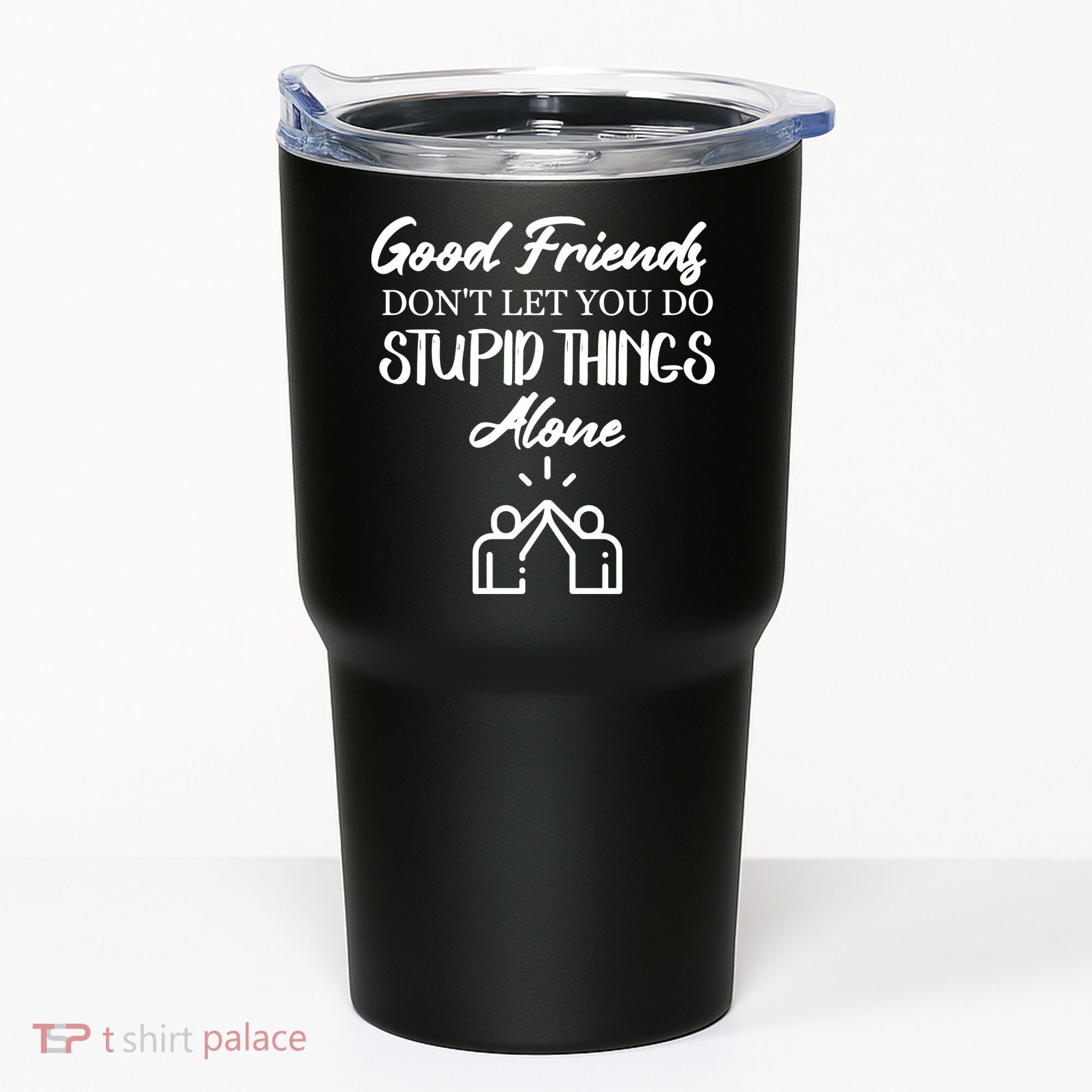 Good Friends Don’t Let You Do Stupid Things Alone Tumbler
