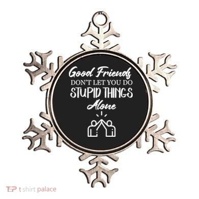 Good Friends Don’t Let You Do Stupid Things Alone Ornament