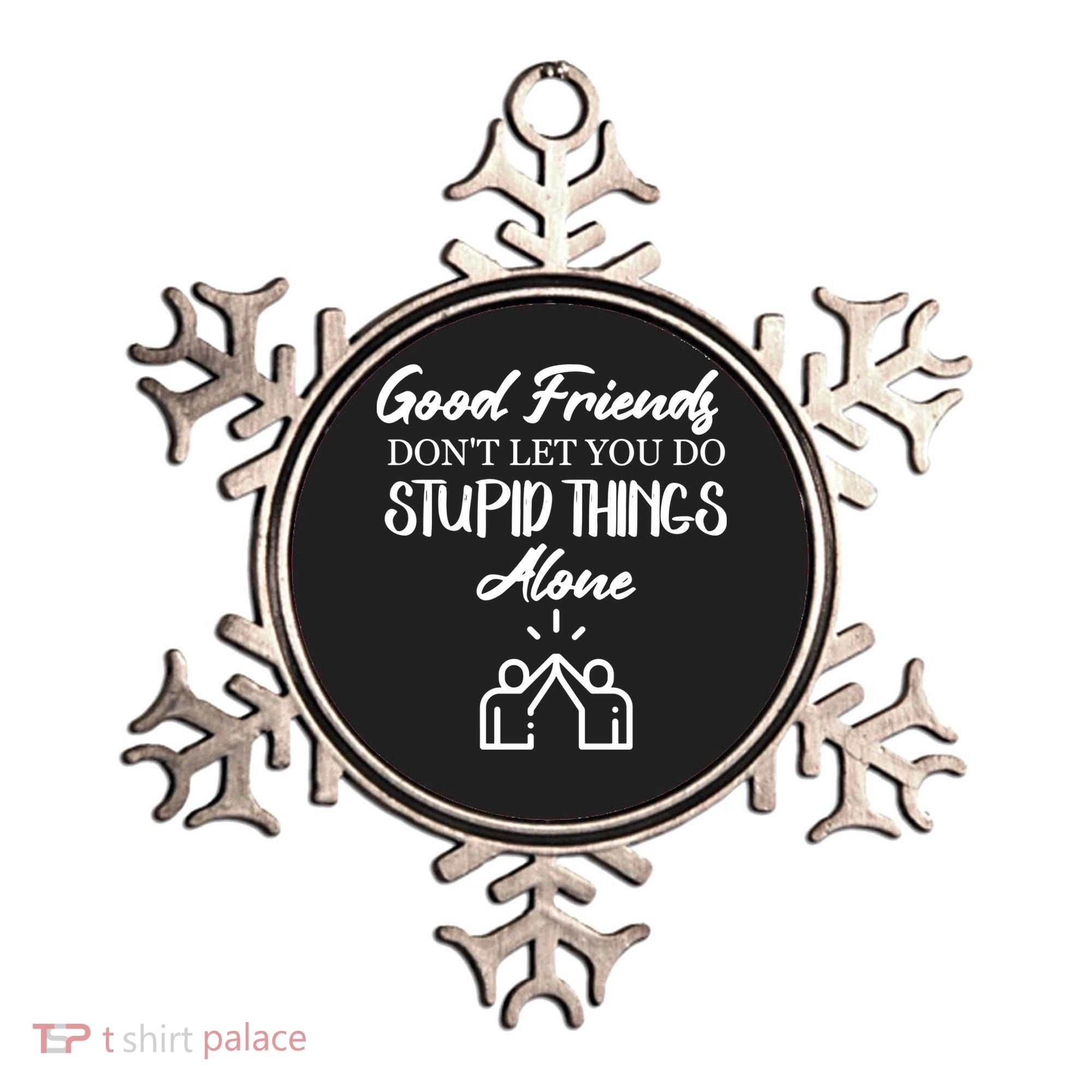 Good Friends Don’t Let You Do Stupid Things Alone Ornament