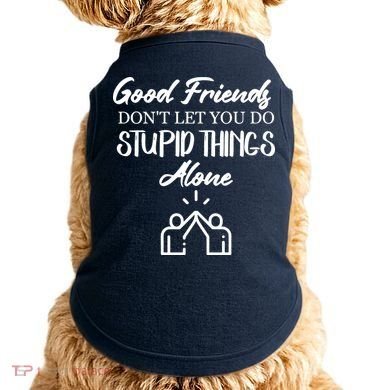 Good Friends Don’t Let You Do Stupid Things Alone Doggie Tank