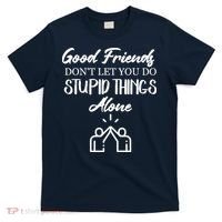 Good Friends Don’t Let You Do Stupid Things Alone T-Shirt thumb 0