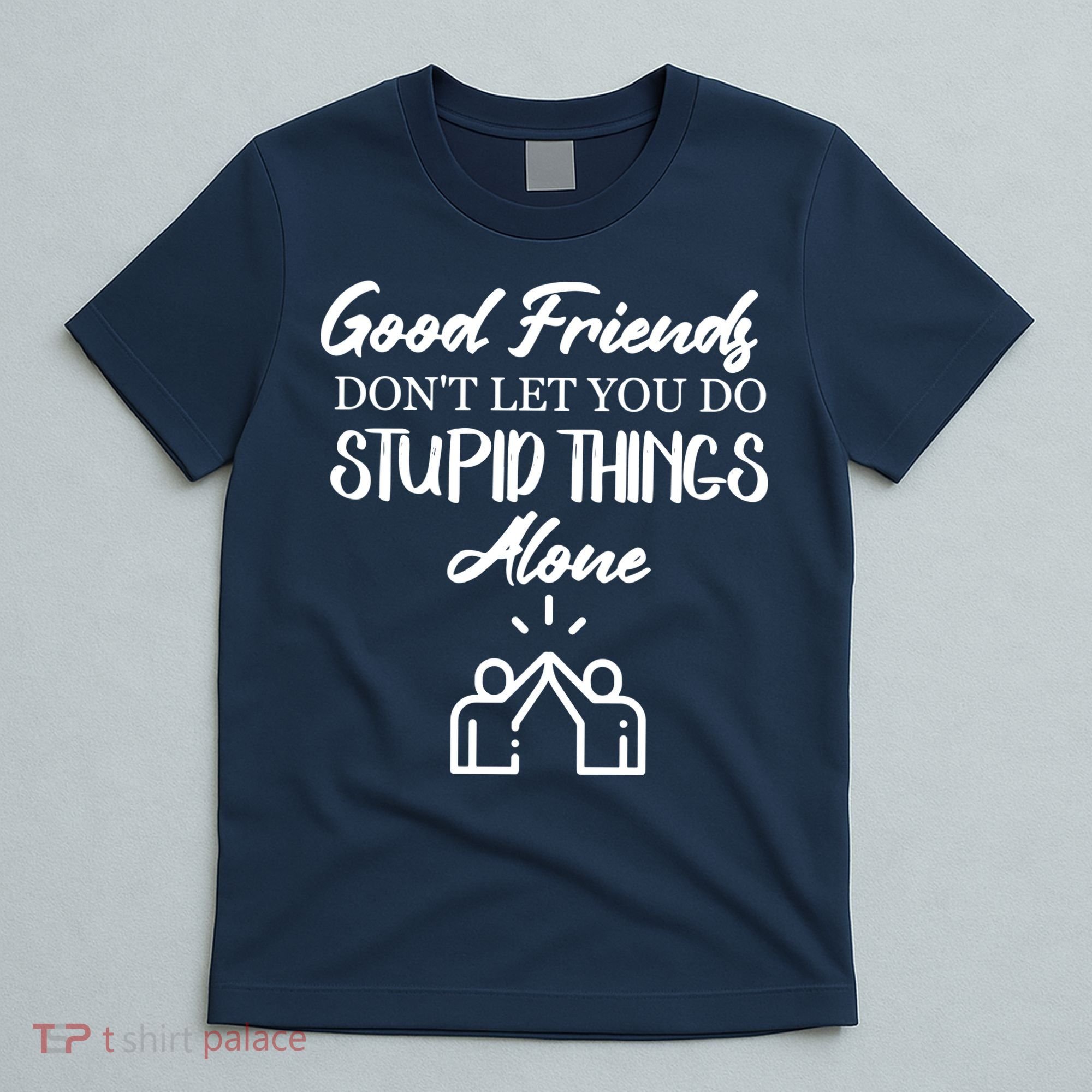 Good Friends Don’t Let You Do Stupid Things Alone T-Shirt