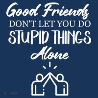 Good Friends Don’t Let You Do Stupid Things Alone T-Shirt thumb 7