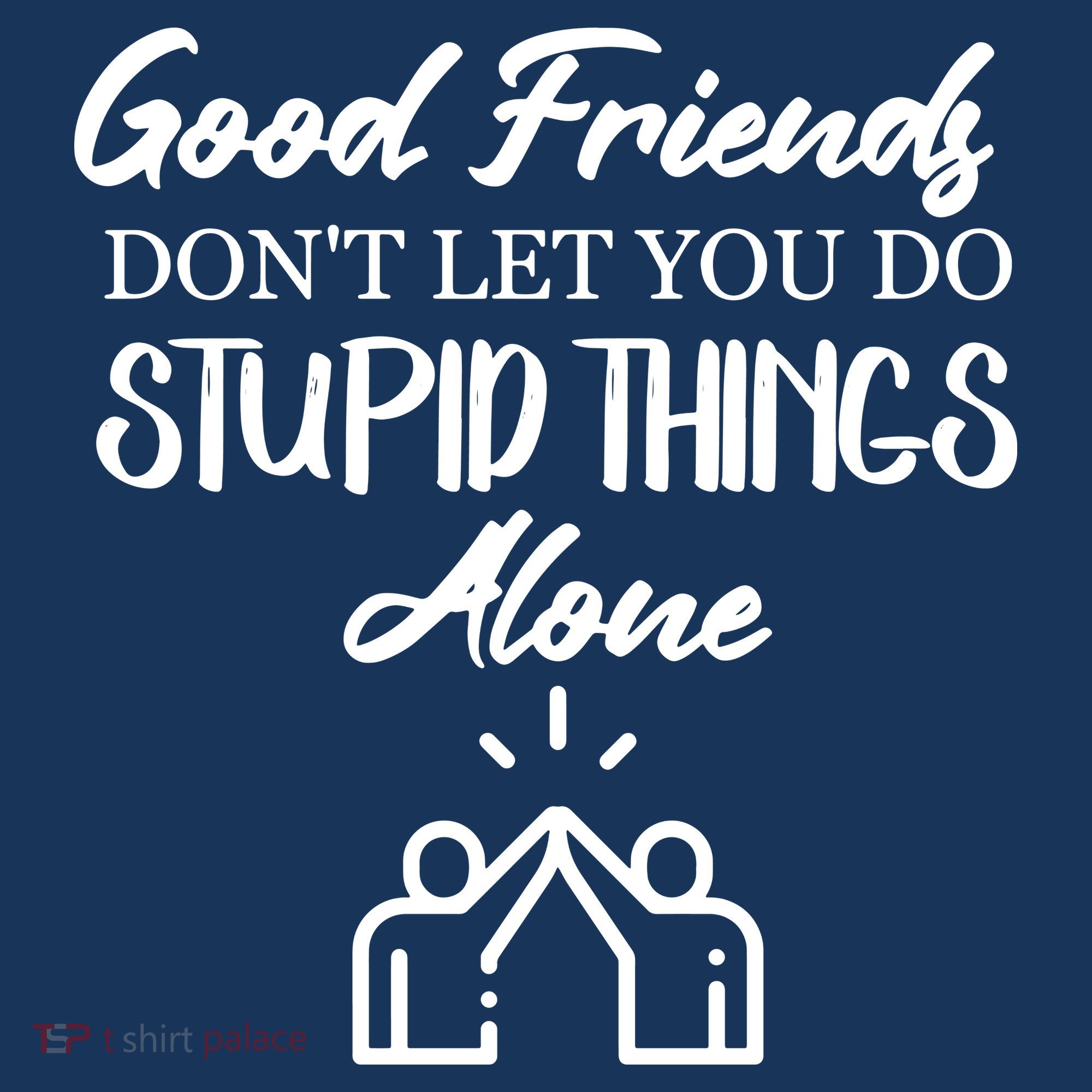Good Friends Don’t Let You Do Stupid Things Alone T-Shirt