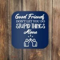 Good Friends Don’t Let You Do Stupid Things Alone Coaster thumb 0