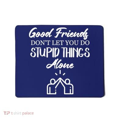 Good Friends Don’t Let You Do Stupid Things Alone Mousepad