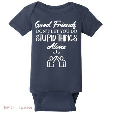 Good Friends Don’t Let You Do Stupid Things Alone Baby Bodysuit
