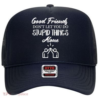 Good Friends Don’t Let You Do Stupid Things Alone Hat