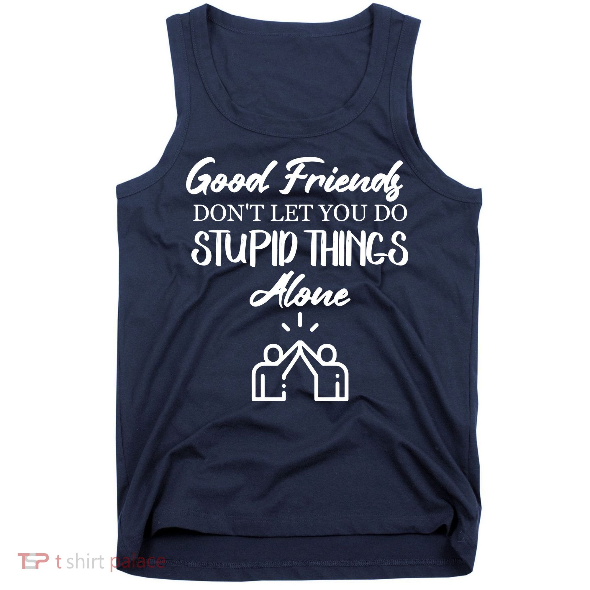 Good Friends Don’t Let You Do Stupid Things Alone Tank Top