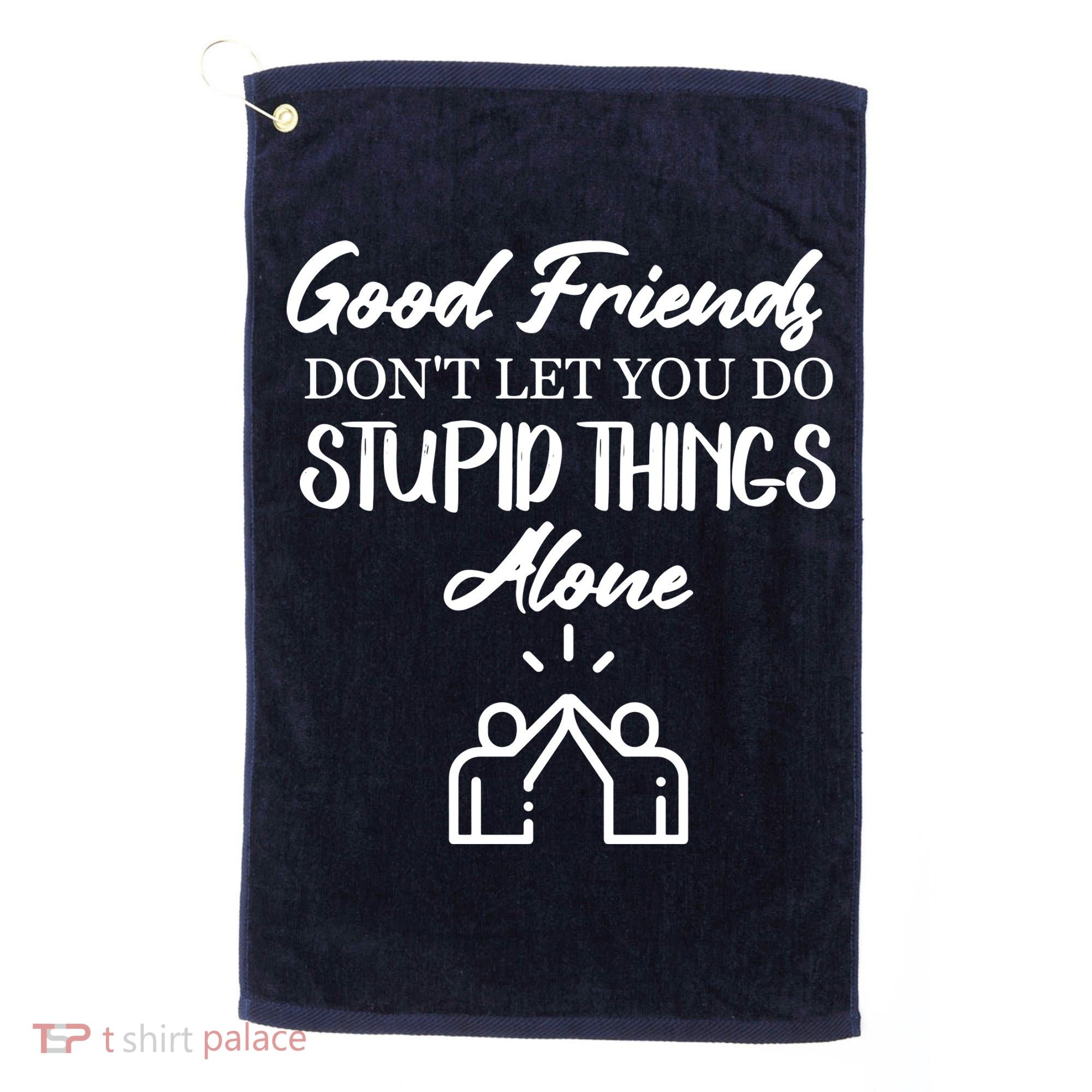 Good Friends Don’t Let You Do Stupid Things Alone Golf Towel