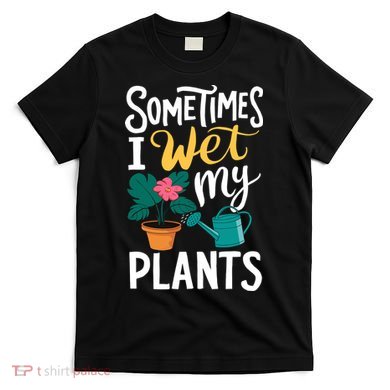 Gardening Flower Garden I Wet My Plants T-Shirt
