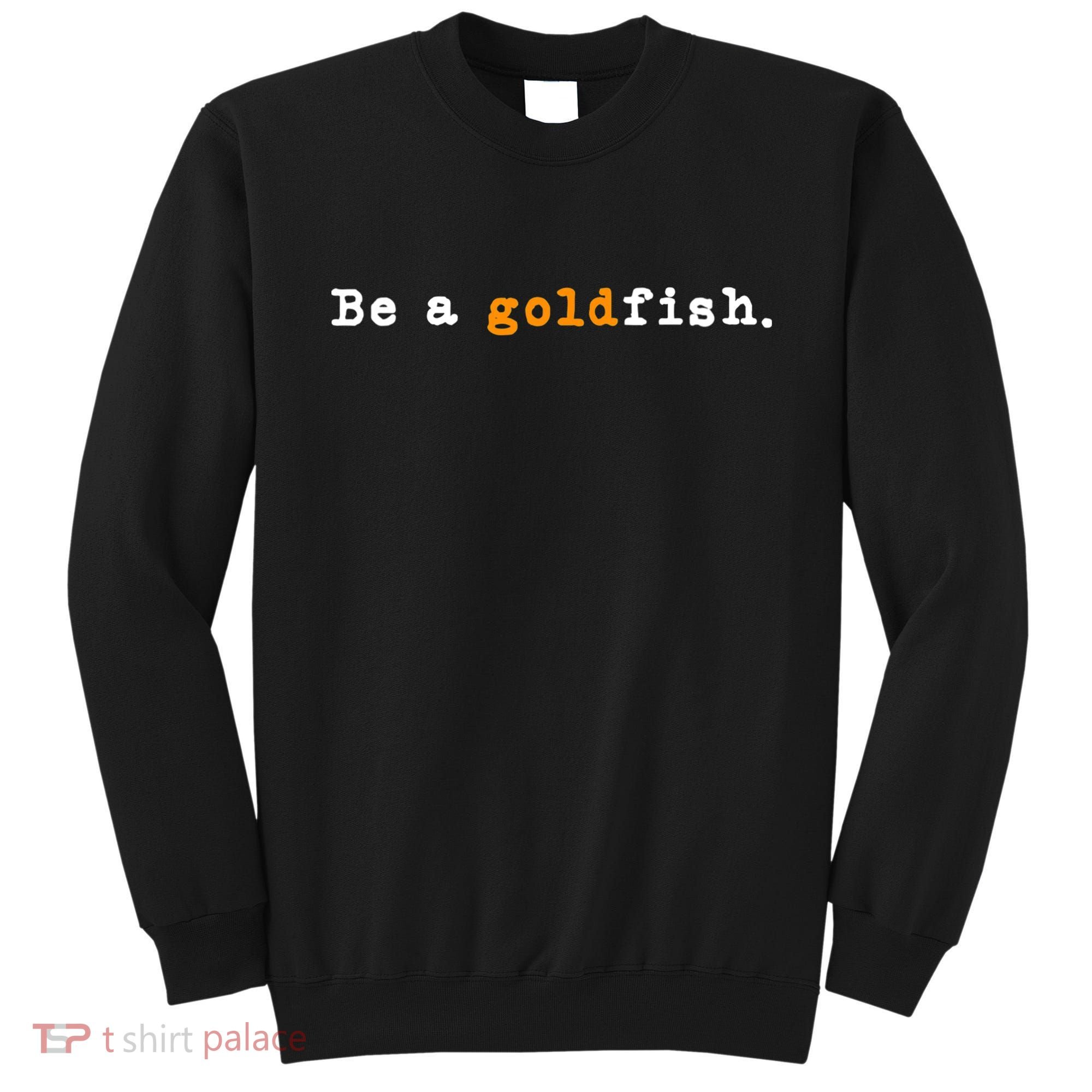 Goldfish Funny Quotes Be A Goldfish Sweatshirt
