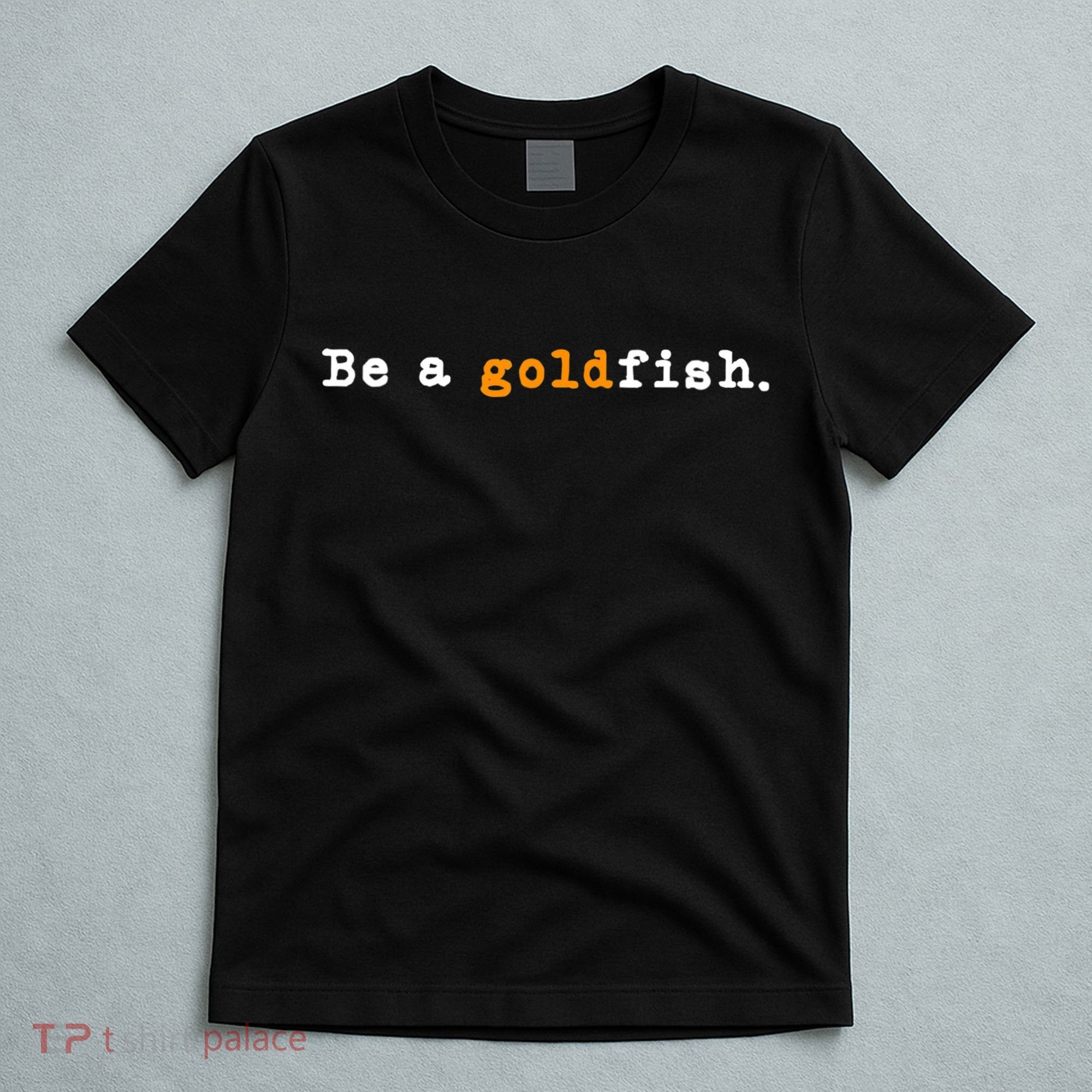 Goldfish Funny Quotes Be A Goldfish T-Shirt