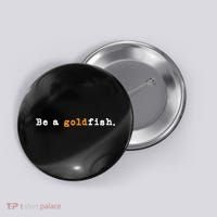 Goldfish Funny Quotes Be A Goldfish Button thumb 0