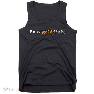 Goldfish Funny Quotes Be A Goldfish Tank Top