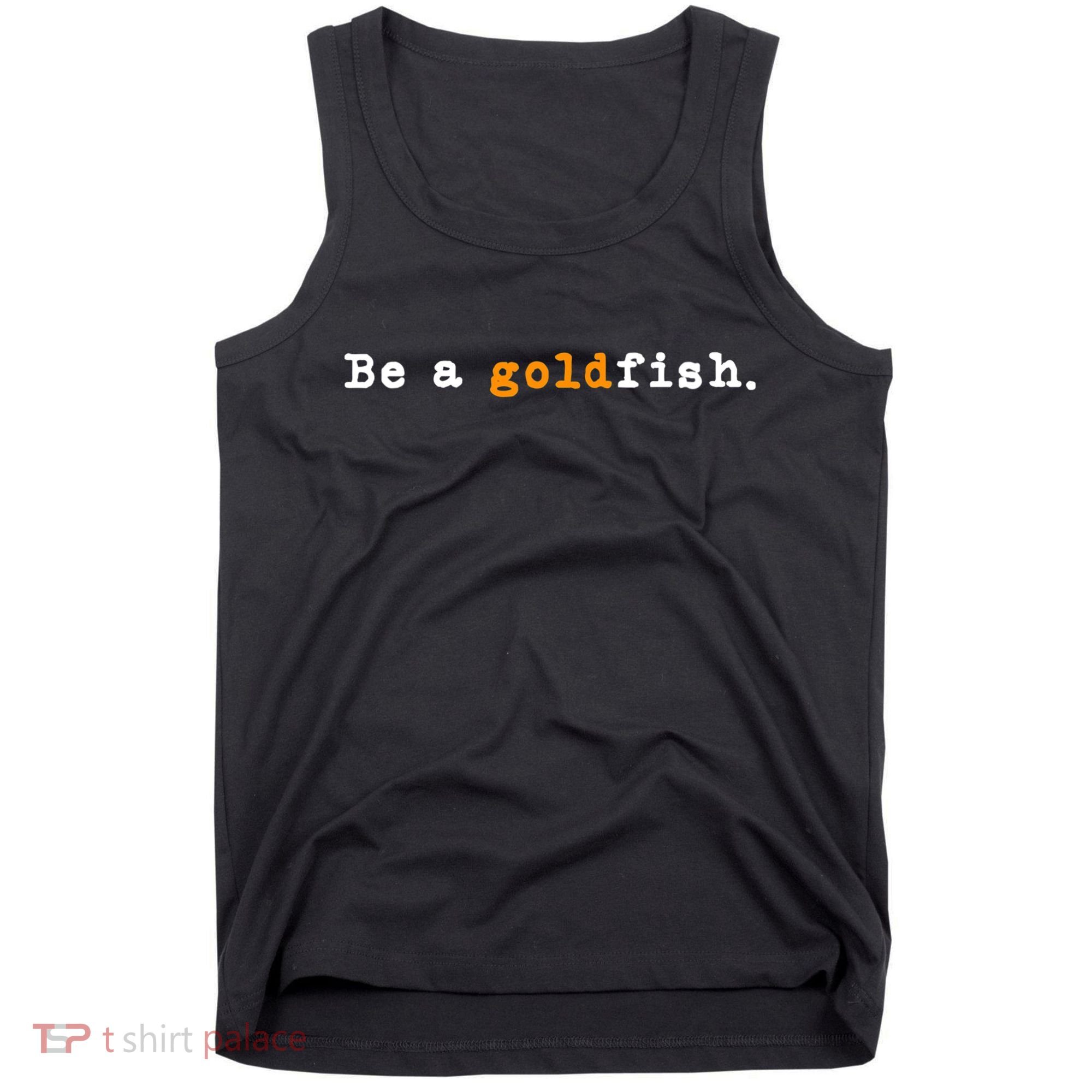Goldfish Funny Quotes Be A Goldfish Tank Top